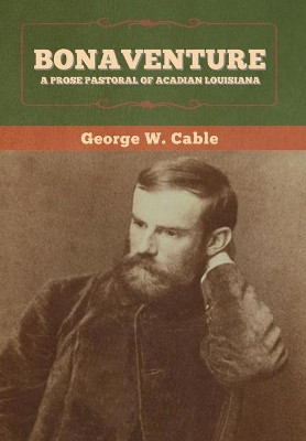 Bonaventure: A Prose Pastoral of Acadian Louisiana by George W Cable 9781647993931