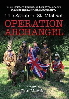Operation Archangel: 1940, Southern England, and Six Boy Scouts Are Willing to Risk All for King and Country... by Dan Morales 9781943492367