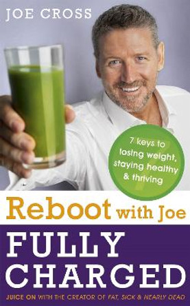 Reboot with Joe: Fully Charged - 7 Keys to Losing Weight, Staying Healthy and Thriving: Juice on with the creator of Fat, Sick & Nearly Dead by Joe Cross