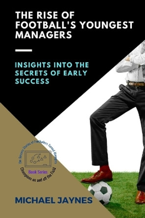 The Rise of Football's Youngest Managers: Insights into the Secrets of Early Success by Michael Jaynes 9784279085777