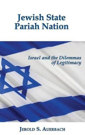 Jewish State, Pariah Nation: Israel and the Dilemmas of Legitimacy by Professor Jerold S Auerbach 9781610272131