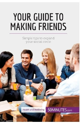Your Guide to Making Friends: Simple tips to expand your social circle by 50minutes 9782806299901
