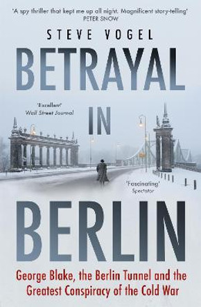 Betrayal in Berlin: George Blake, the Berlin Tunnel and the Greatest Conspiracy of the Cold War by Steve Vogel