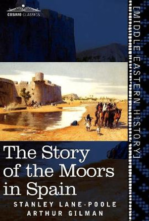 The Story of the Moors in Spain by Stanley Lane-Poole 9781616404314