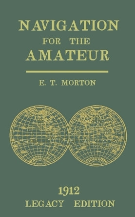 Navigation for the Amateur (Legacy Edition): A Manual on Traditional Navigation on Water and Land by Star and Sun Observation by E T Morton 9781643891958