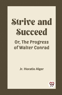 Strive and Succeed Or, The Progress of Walter Conrad by Horatio Alger, Jr 9789362200785