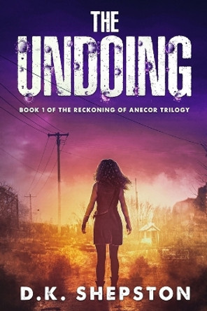 The Undoing: A Teen Dystopian Science Fiction Book (Book 1 of The Reckoning of Anecor Trilogy) by D K Shepston 9781733407946