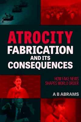 Atrocity Fabrication and Its Consequences: How Fake News Shapes World Order by A B Abrams 9781949762709