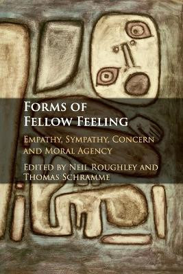 Forms of Fellow Feeling: Empathy, Sympathy, Concern and Moral Agency by Neil Roughley 9781107521636