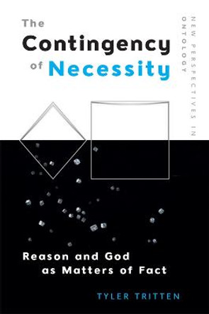 The Contingency of Necessity: Reason and God as Matters of Fact by Tyler Tritten