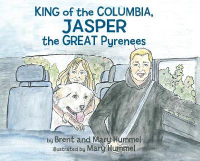 King of the Columbia, JASPER the GREAT Pyrenees by Brent And Mary Hummel 9781777555733