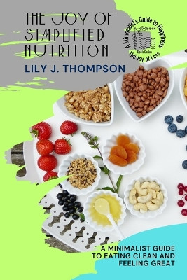 The Joy of Simplified Nutrition: A Minimalist Guide to Eating Clean and Feeling Great by Lily J Thompson 9787352018433