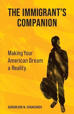 The Immigrant's Companion: Making Your American Dream a Reality by Asrorjon N Shukurov 9798890790125