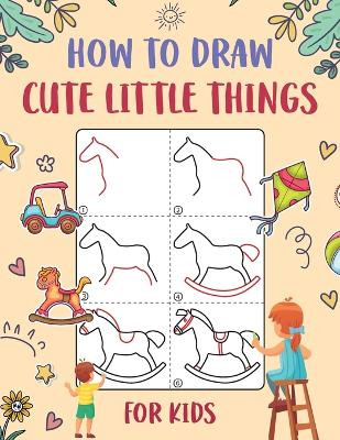 How to Draw Cute Little Things for Kids: An Easy to Follow Step-by-Step Guide for Kids to Draw 50 Cute Little Things. by Wutigerr 9798869061416