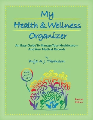 My Health & Wellness Organizer: An Easy Guide to Manage Your Healthcare - And Your Medical Records by Puja A J Thomson 9781928663140