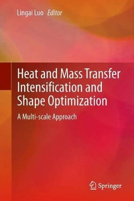 Heat and  Mass Transfer Intensification and Shape Optimization: A Multi-scale Approach by Lingai Luo 9781447158851