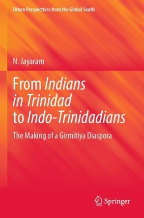 From Indians in Trinidad to Indo-Trinidadians: The Making of a Girmitiya Diaspora by N. Jayaram 9789811933691