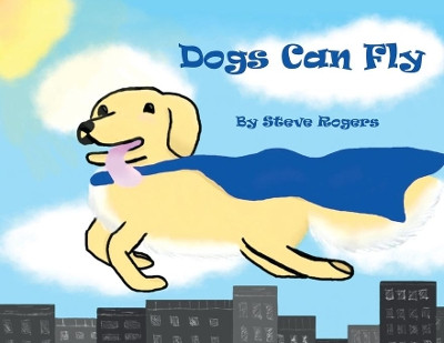Dogs Can Fly by Steve Rogers 9781949483178