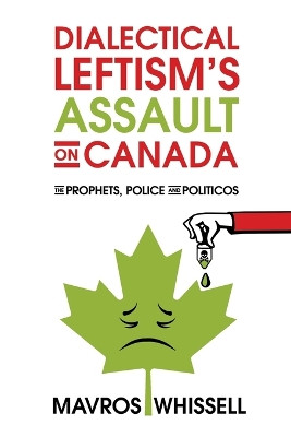 Dialectical Leftism's Assault on Canada: The Prophets, Police and Politicos by Mavros Whissell 9781486625628
