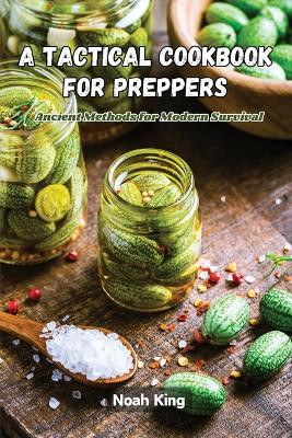 A Tactical Cookbook for Preppers: Ancient methods for modern survival by Noah King 9798869218667