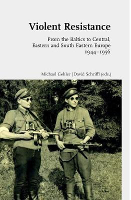 Violent Resistance: From the Baltics to Central, Eastern and South Eastern Europe 1944-1956 by Michael Gehler 9783506703040