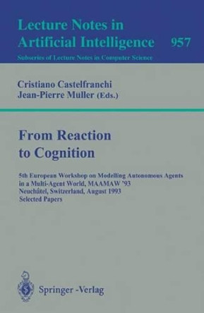 From Reaction to Cognition: 5th European Workshop on Modelling Autonomous Agents in a Multi-Agent World, MAAMAW '93, Neuchatel, Switzerland, August 25-27, 1993. Selected Papers by Cristiano Castelfranchi 9783540601555