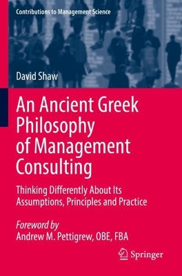 An Ancient Greek Philosophy of Management Consulting: Thinking Differently About Its Assumptions, Principles and Practice by David Shaw 9783030909611