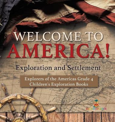 Welcome to America! Exploration and Settlement - Explorers of the Americas Grade 4 - Children's Exploration Books by Baby Professor 9781541979314