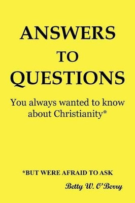 Answers to Questions You Always Wanted To Know About Christianity: But Were Afraid to Ask by Betty W. O'Berry 9781449755218