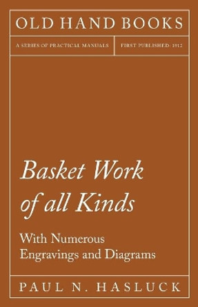 Basket Work of All Kinds - With Numerous Engravings and Diagrams by Paul N Hasluck 9781528702812