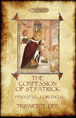 The Confession of Saint Patrick: with The Tripartite Life, and Epistle to the Soldiers of Coroticus by Saint Patrick 9781908388841