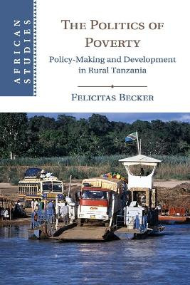 The Politics of Poverty: Policy-Making and Development in Rural Tanzania by Felicitas Becker 9781108739245