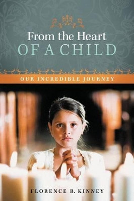 From the Heart of a Child: Our Incredible Journey by Florence B Kinney 9781462402991