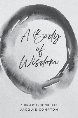 A Body of Wisdom: A Collection of Poems by Jacquie Compton 9781990093562