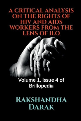 A Critical Analysis on the Rights of HIV and AIDS Workers from the Lens of ILO: Volume 1, Issue 4 of Brillopedia by Rakshandha Darak 9781684877140