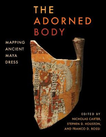 The Adorned Body: Mapping Ancient Maya Dress by Nicholas Carter