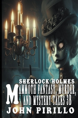 Sherlock Holmes, Mammoth Fantasy, Murder, and Mystery Tales 3B by John Pirillo 9798224220397