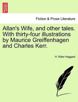 Allan's Wife, and Other Tales. with Thirty-Four Illustrations by Maurice Greiffenhagen and Charles Kerr. by Sir H Rider Haggard 9781241238957
