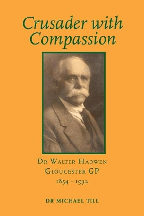 Crusader with Compassion: Dr Walter Hadwen, Gloucester GP, 1854-1932 by Michael Till 9781906978785