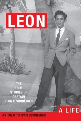 Leon: A Life. the True Stories of Captain Leon H Schneider by Ivan Schneider 9781733997607