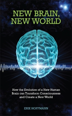 New Brain, New World: How the Evolution of a New Human Brain Can Transform Consciousness and Create a New World by Erik Hoffmann 9781848508279