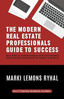 The Modern Real Estate Professionals Guide to Success: Building a Sustainable and Successful Real Estate Business in Today's World by Marki Lemons Ryhal 9781616993399