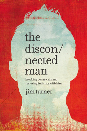 The Disconnected Man: Breaking Down Walls and Restoring Intimacy with Him by Jim Turner