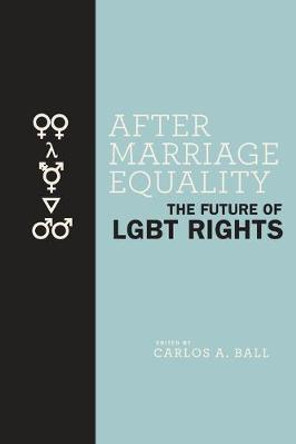 After Marriage Equality: The Future of LGBT Rights by Carlos A. Ball