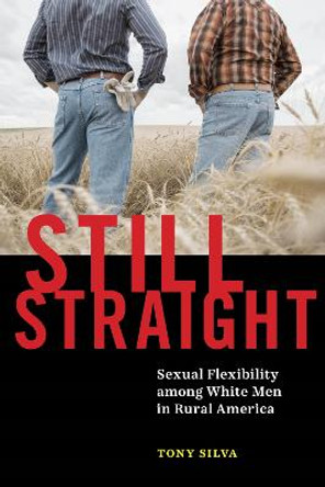 Still Straight: Sexual Flexibility among White Men in Rural America by Tony Silva