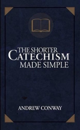 The Shorter Catechism Made Simple by Andrew Conway 9781620205075 The Shorter Catechism Made Simple by Andrew Conway 9781620205075
