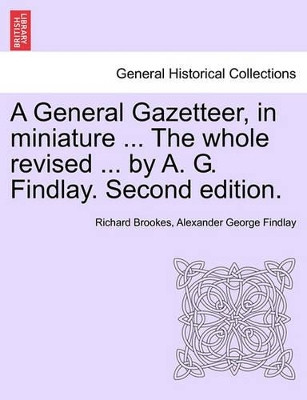 A General Gazetteer, in Miniature ... the Whole Revised ... by A. G. Findlay. Second Edition. by Richard Brookes 9781240919642