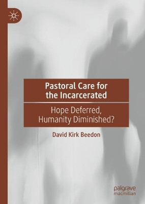 Pastoral Care for the Incarcerated: Hope Deferred, Humanity Diminished? by David Kirk Beedon 9783031132711