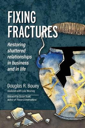 Fixing Fractures: Restoring shattered relationships in business and in life by Douglas R Bouey 9781777972103
