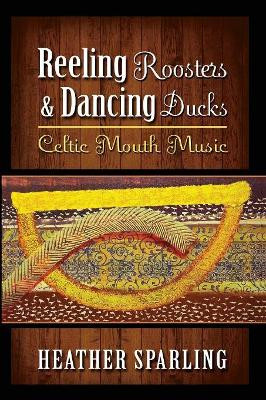Reeling Roosters & Dancing Ducks: Celtic Mouth Music by Heather Sparling 9781927492987